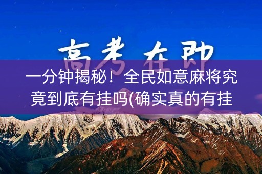 一分钟揭秘！全民如意麻将究竟到底有挂吗(确实真的有挂)