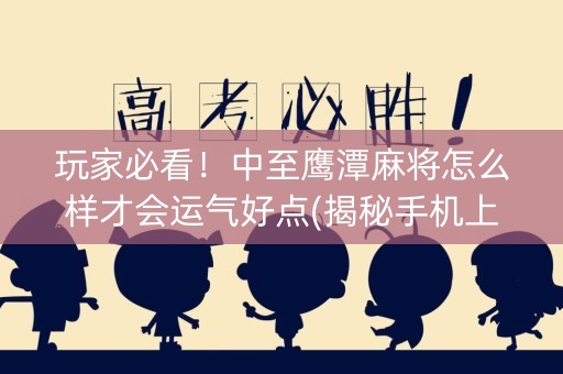 玩家必看！中至鹰潭麻将怎么样才会运气好点(揭秘手机上胡牌技巧)