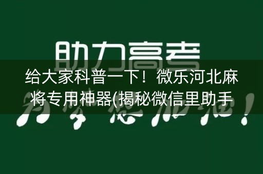 给大家科普一下！微乐河北麻将专用神器(揭秘微信里助手软件)