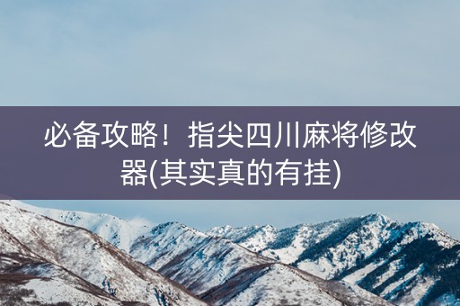 必备攻略！指尖四川麻将修改器(其实真的有挂)