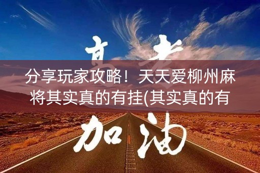 分享玩家攻略！天天爱柳州麻将其实真的有挂(其实真的有挂)