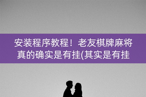 安装程序教程！老友棋牌麻将真的确实是有挂(其实是有挂的)