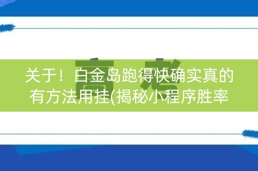 关于！白金岛跑得快确实真的有方法用挂(揭秘小程序胜率到哪调)