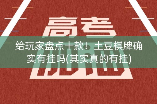 给玩家盘点十款！土豆棋牌确实有挂吗(其实真的有挂)