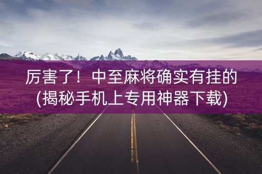 厉害了！中至麻将确实有挂的(揭秘手机上专用神器下载)