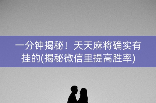 一分钟揭秘！天天麻将确实有挂的(揭秘微信里提高胜率)