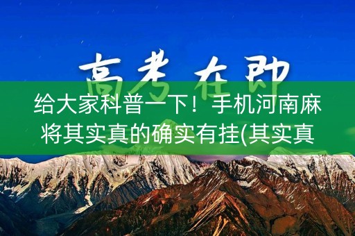 给大家科普一下！手机河南麻将其实真的确实有挂(其实真的有挂)