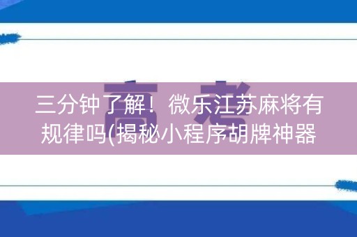 三分钟了解！微乐江苏麻将有规律吗(揭秘小程序胡牌神器)