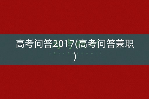 高考问答2017(高考问答兼职)