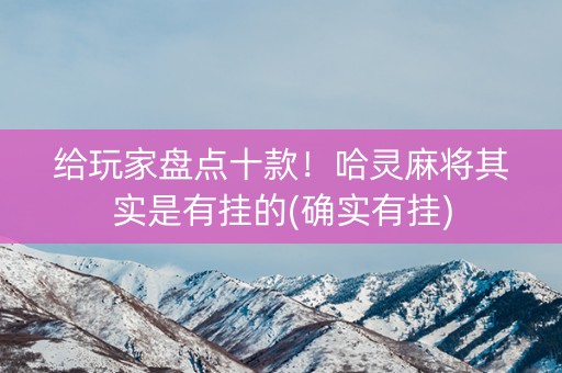 给玩家盘点十款！哈灵麻将其实是有挂的(确实有挂)