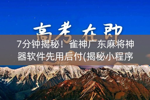 7分钟揭秘！雀神广东麻将神器软件先用后付(揭秘小程序赢的秘诀)