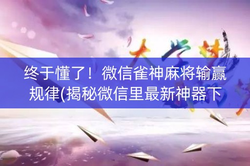 终于懂了！微信雀神麻将输赢规律(揭秘微信里最新神器下载)
