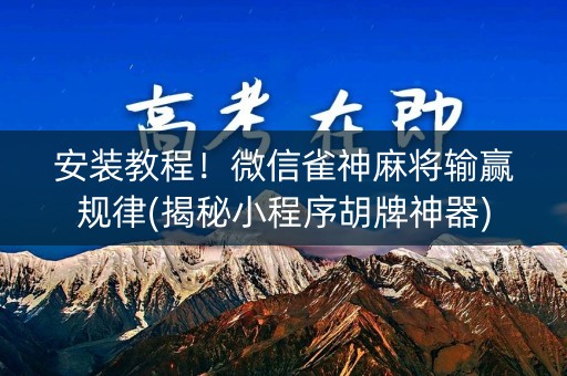 安装教程！微信雀神麻将输赢规律(揭秘小程序胡牌神器)