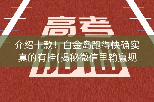 介绍十款！白金岛跑得快确实真的有挂(揭秘微信里输赢规律)