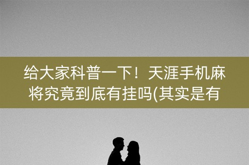 给大家科普一下！天涯手机麻将究竟到底有挂吗(其实是有挂确实有挂)