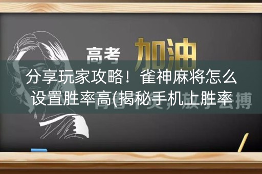 分享玩家攻略！雀神麻将怎么设置胜率高(揭秘手机上胜率到哪调)