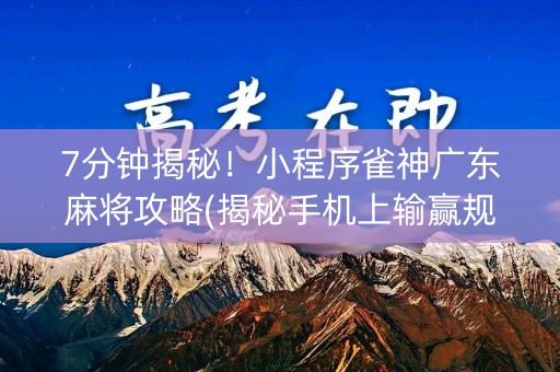 7分钟揭秘！小程序雀神广东麻将攻略(揭秘手机上输赢规律)