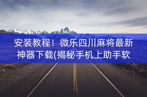 安装教程！微乐四川麻将最新神器下载(揭秘手机上助手软件)