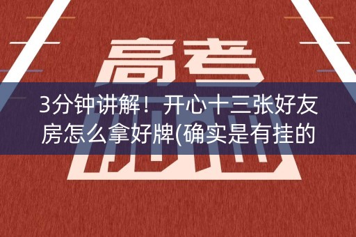 3分钟讲解！开心十三张好友房怎么拿好牌(确实是有挂的)