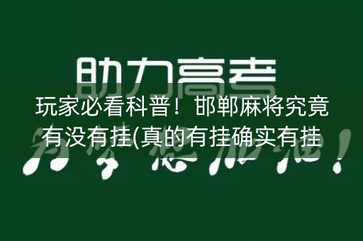 玩家必看科普！邯郸麻将究竟有没有挂(真的有挂确实有挂)