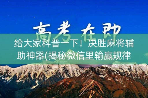 给大家科普一下！决胜麻将辅助神器(揭秘微信里输赢规律)