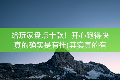给玩家盘点十款！开心跑得快真的确实是有挂(其实真的有挂)