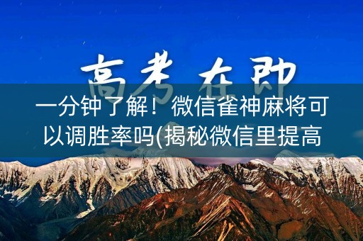 一分钟了解！微信雀神麻将可以调胜率吗(揭秘微信里提高胜率)