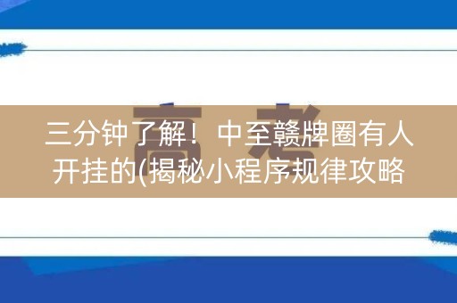 三分钟了解！中至赣牌圈有人开挂的(揭秘小程序规律攻略)