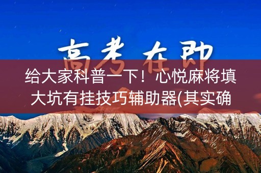 给大家科普一下！心悦麻将填大坑有挂技巧辅助器(其实确实有挂)