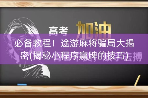 必备教程！途游麻将骗局大揭密(揭秘小程序赢牌的技巧)