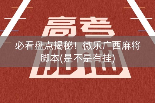 必看盘点揭秘！微乐广西麻将脚本(是不是有挂)