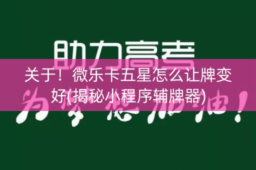 关于！微乐卡五星怎么让牌变好(揭秘小程序辅牌器)