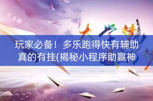 玩家必备！多乐跑得快有辅助真的有挂(揭秘小程序助赢神器购买)