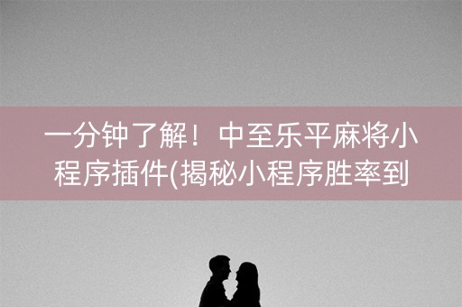 一分钟了解！中至乐平麻将小程序插件(揭秘小程序胜率到哪调)