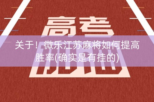 关于！微乐江苏麻将如何提高胜率(确实是有挂的)