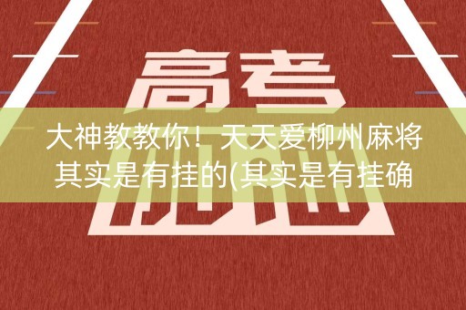 大神教教你！天天爱柳州麻将其实是有挂的(其实是有挂确实有挂)