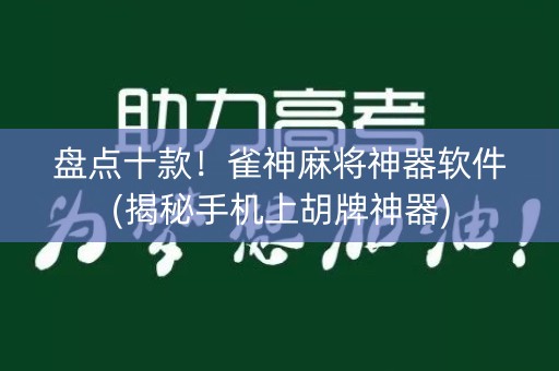 盘点十款！雀神麻将神器软件(揭秘手机上胡牌神器)