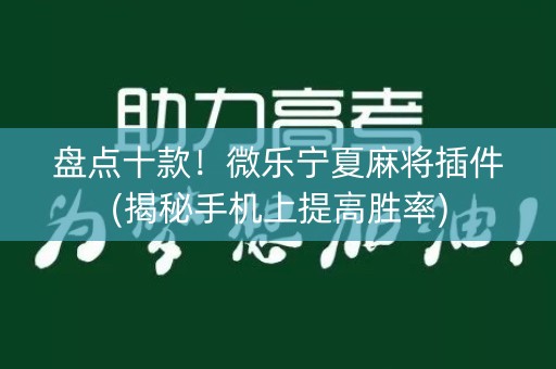 盘点十款！微乐宁夏麻将插件(揭秘手机上提高胜率)
