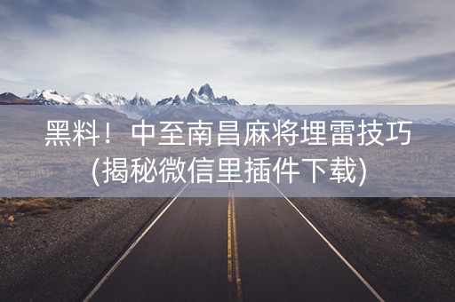 黑料！中至南昌麻将埋雷技巧(揭秘微信里插件下载)