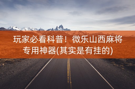 玩家必看科普！微乐山西麻将专用神器(其实是有挂的)