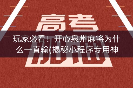 玩家必看！开心泉州麻将为什么一直输(揭秘小程序专用神器)