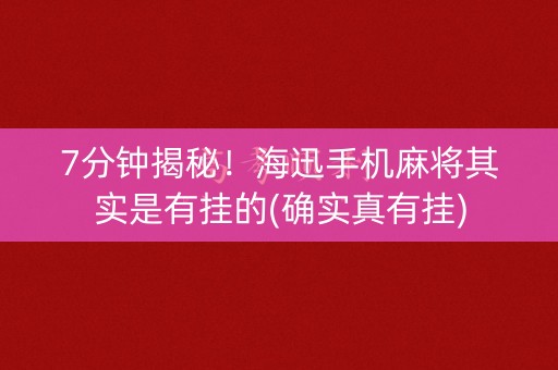 7分钟揭秘！海迅手机麻将其实是有挂的(确实真有挂)