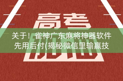 关于！雀神广东麻将神器软件先用后付(揭秘微信里输赢技巧)