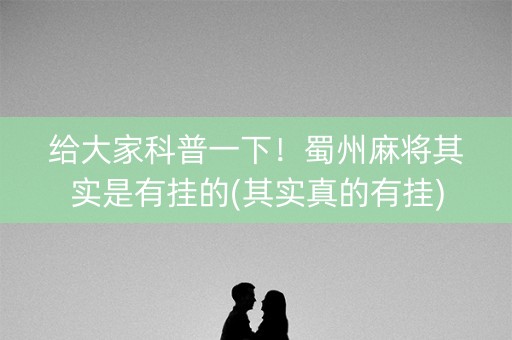 给大家科普一下！蜀州麻将其实是有挂的(其实真的有挂)