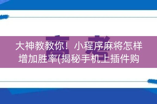 大神教教你！小程序麻将怎样增加胜率(揭秘手机上插件购买)