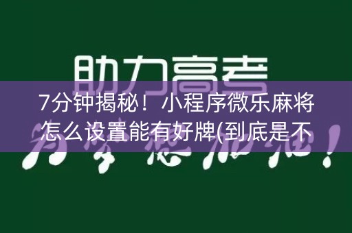 7分钟揭秘！小程序微乐麻将怎么设置能有好牌(到底是不是有挂)