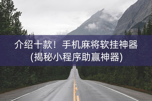 介绍十款！手机麻将软挂神器(揭秘小程序助赢神器)