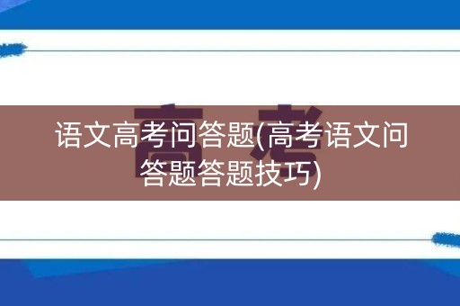 语文高考问答题(高考语文问答题答题技巧)