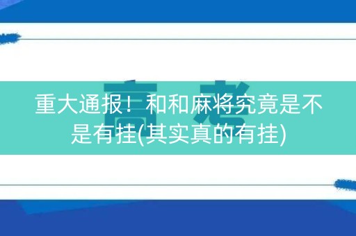 重大通报！和和麻将究竟是不是有挂(其实真的有挂)