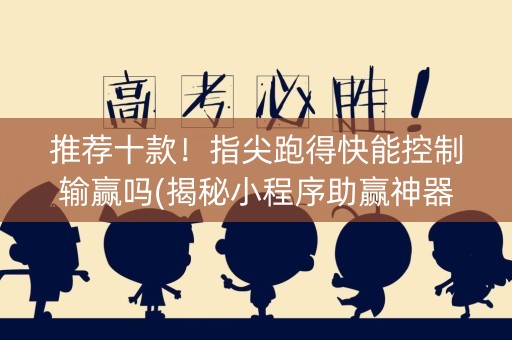 推荐十款！指尖跑得快能控制输赢吗(揭秘小程序助赢神器)